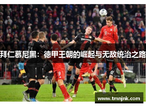 拜仁慕尼黑：德甲王朝的崛起与无敌统治之路
