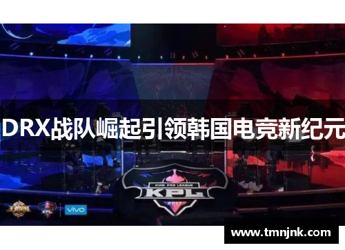 DRX战队崛起引领韩国电竞新纪元