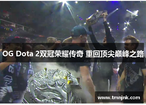 OG Dota 2双冠荣耀传奇 重回顶尖巅峰之路