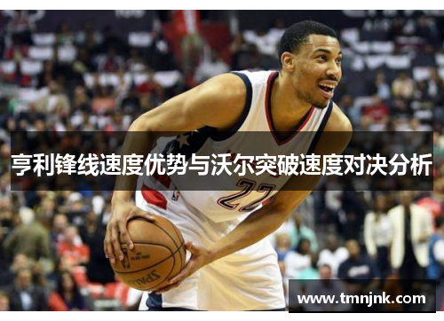 亨利锋线速度优势与沃尔突破速度对决分析