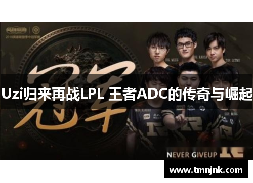 Uzi归来再战LPL 王者ADC的传奇与崛起