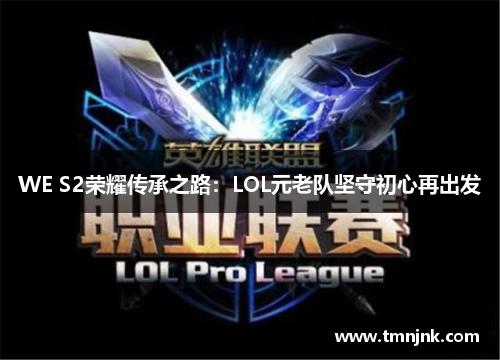 WE S2荣耀传承之路：LOL元老队坚守初心再出发