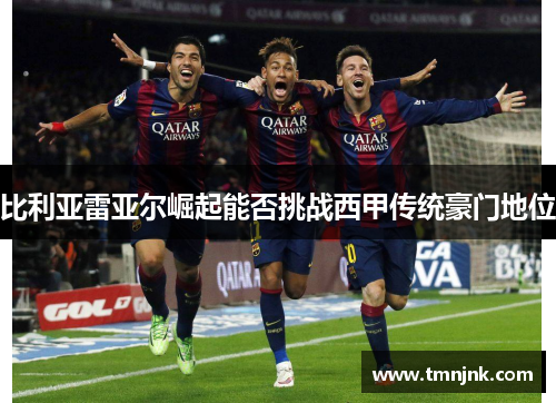比利亚雷亚尔崛起能否挑战西甲传统豪门地位