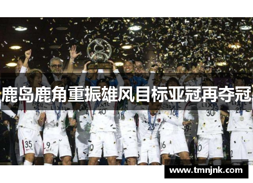 鹿岛鹿角重振雄风目标亚冠再夺冠