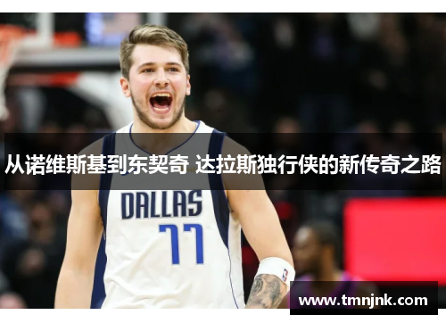 从诺维斯基到东契奇 达拉斯独行侠的新传奇之路