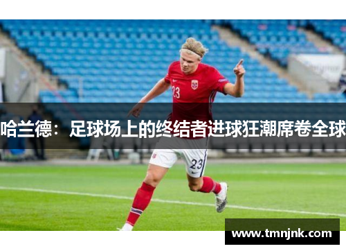 哈兰德：足球场上的终结者进球狂潮席卷全球