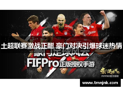 土超联赛激战正酣 豪门对决引爆球迷热情