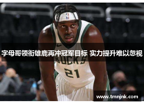 字母哥领衔雄鹿再冲冠军目标 实力提升难以忽视