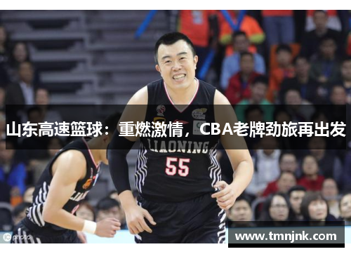 山东高速篮球：重燃激情，CBA老牌劲旅再出发