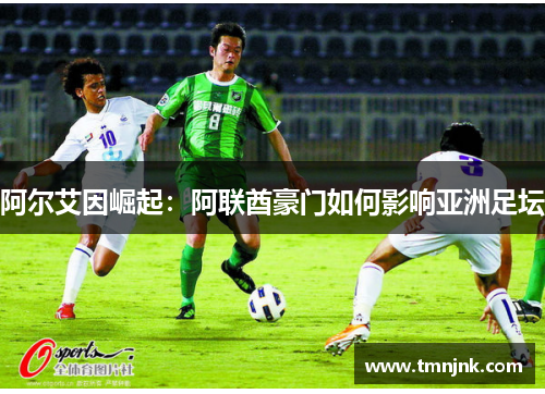 阿尔艾因崛起：阿联酋豪门如何影响亚洲足坛