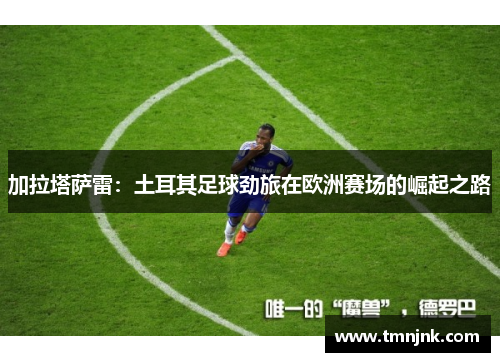 加拉塔萨雷：土耳其足球劲旅在欧洲赛场的崛起之路