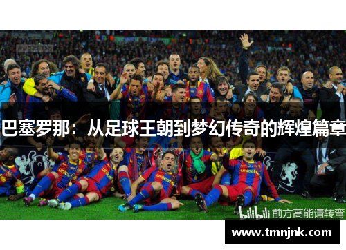 巴塞罗那：从足球王朝到梦幻传奇的辉煌篇章