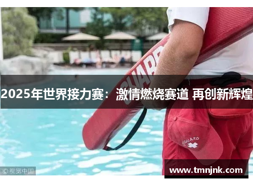 2025年世界接力赛：激情燃烧赛道 再创新辉煌