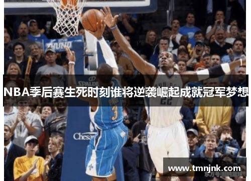 NBA季后赛生死时刻谁将逆袭崛起成就冠军梦想