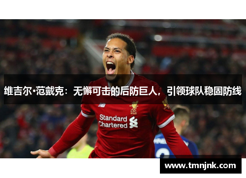 维吉尔·范戴克：无懈可击的后防巨人，引领球队稳固防线