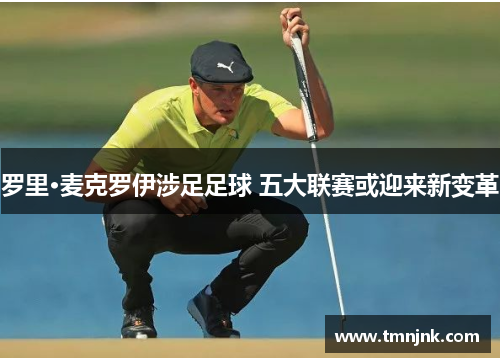 罗里·麦克罗伊涉足足球 五大联赛或迎来新变革