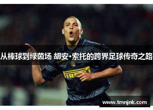 从棒球到绿茵场 胡安·索托的跨界足球传奇之路