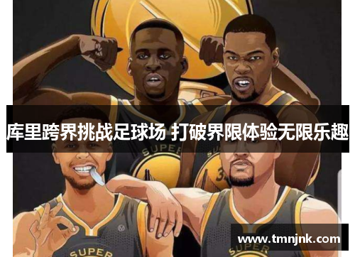 库里跨界挑战足球场 打破界限体验无限乐趣