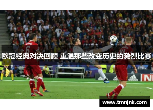 欧冠经典对决回顾 重温那些改变历史的激烈比赛