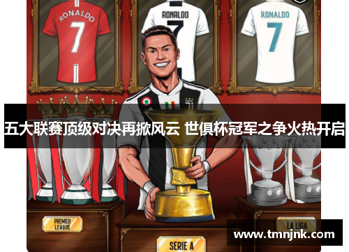 五大联赛顶级对决再掀风云 世俱杯冠军之争火热开启