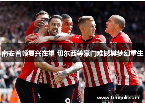 南安普顿复兴在望 切尔西等豪门难撼其梦幻重生
