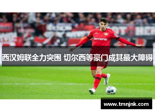 西汉姆联全力突围 切尔西等豪门成其最大障碍