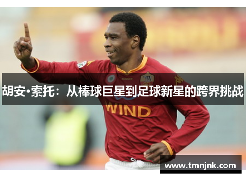 胡安·索托：从棒球巨星到足球新星的跨界挑战