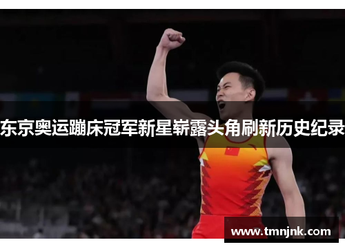 东京奥运蹦床冠军新星崭露头角刷新历史纪录