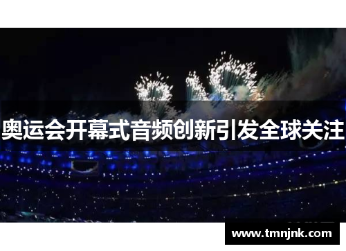 奥运会开幕式音频创新引发全球关注