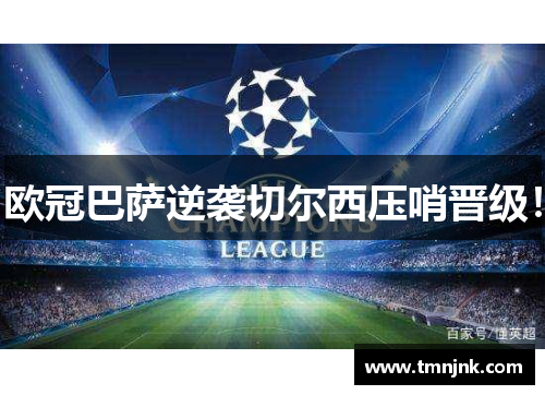 欧冠巴萨逆袭切尔西压哨晋级！