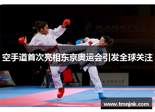 空手道首次亮相东京奥运会引发全球关注